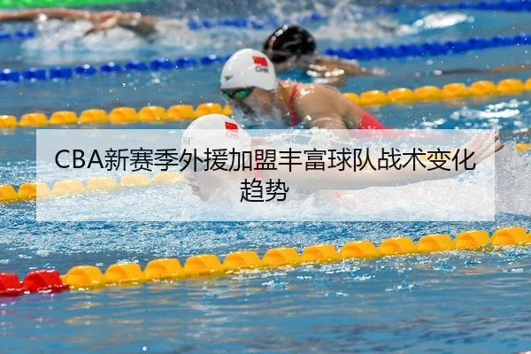 CBA新赛季外援加盟丰富球队战术变化趋势